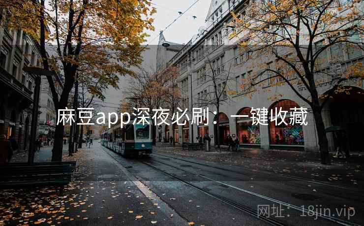 麻豆app深夜必刷：一键收藏