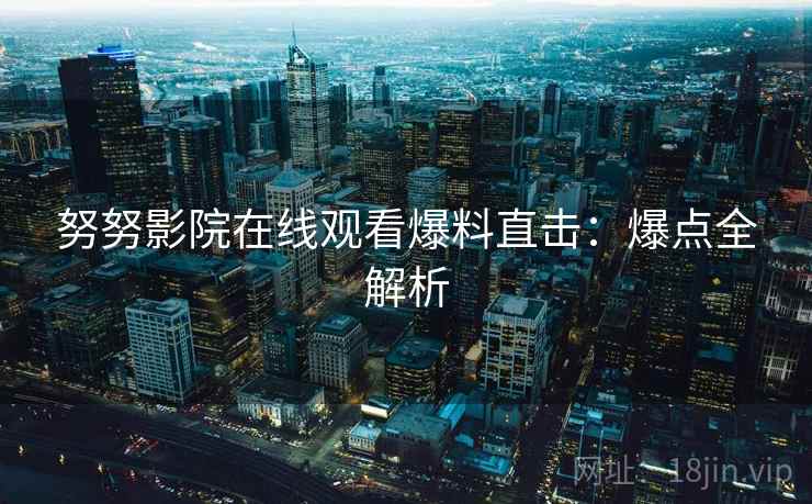 努努影院在线观看爆料直击：爆点全解析