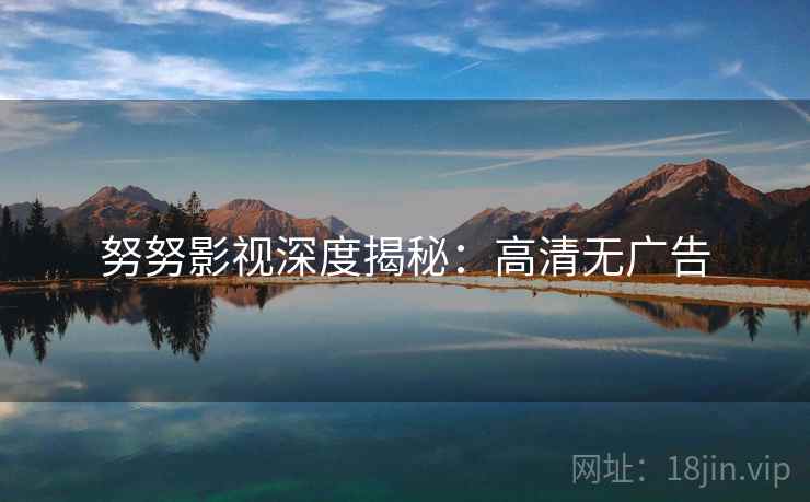 努努影视深度揭秘：高清无广告