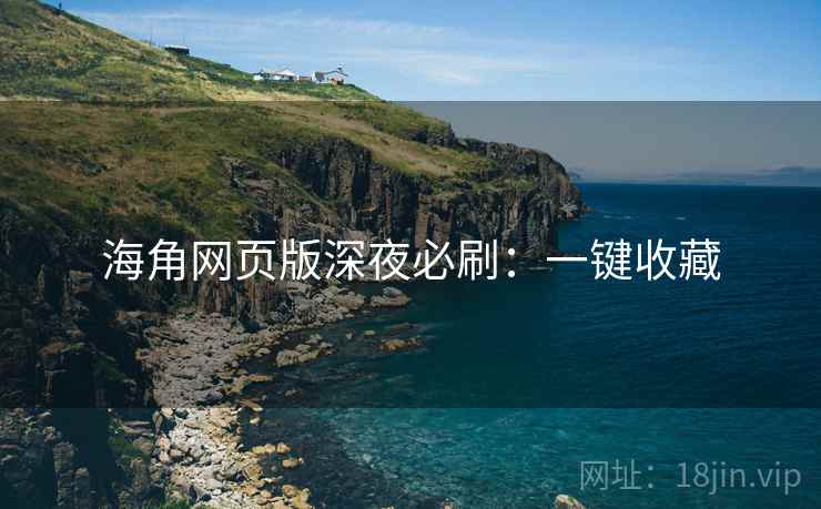 海角网页版深夜必刷：一键收藏