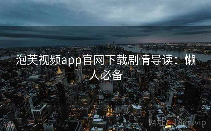 泡芙视频app官网下载剧情导读：懒人必备