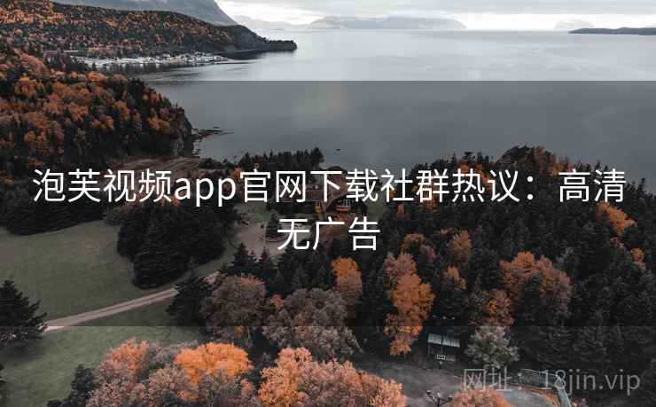 泡芙视频app官网下载社群热议：高清无广告