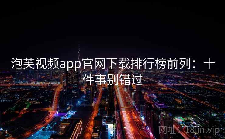 泡芙视频app官网下载排行榜前列：十件事别错过